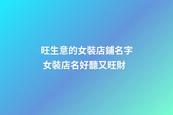 旺生意的女裝店鋪名字 女裝店名好聽又旺財-第1張-店鋪起名-玄機派
